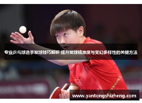 专业乒乓球选手发球技巧解析 提升发球精准度与变幻多样性的关键方法