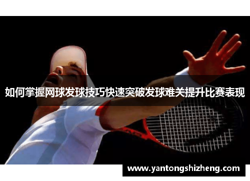 如何掌握网球发球技巧快速突破发球难关提升比赛表现