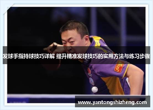 发球手指持球技巧详解 提升精准发球技巧的实用方法与练习步骤