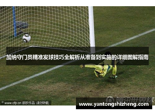 加纳守门员精准发球技巧全解析从准备到实施的详细图解指南