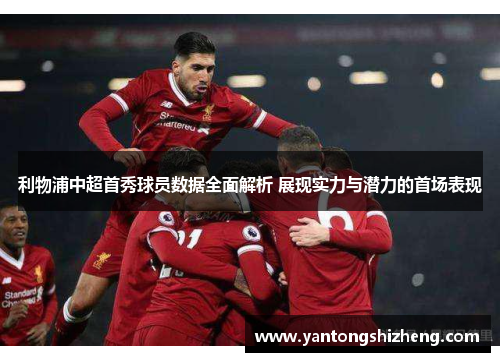 利物浦中超首秀球员数据全面解析 展现实力与潜力的首场表现