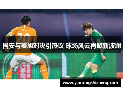 国安与姜旭对决引热议 球场风云再掀新波澜