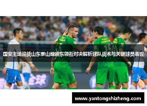 国安主场迎战山东泰山魏翊东领衔对决解析球队战术与关键球员表现