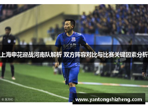 上海申花迎战河南队解析 双方阵容对比与比赛关键因素分析