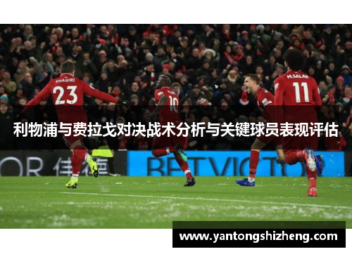 利物浦与费拉戈对决战术分析与关键球员表现评估