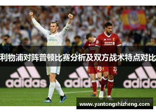 利物浦对阵普顿比赛分析及双方战术特点对比