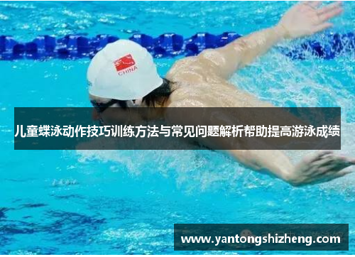 儿童蝶泳动作技巧训练方法与常见问题解析帮助提高游泳成绩