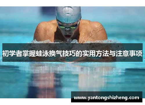 初学者掌握蛙泳换气技巧的实用方法与注意事项