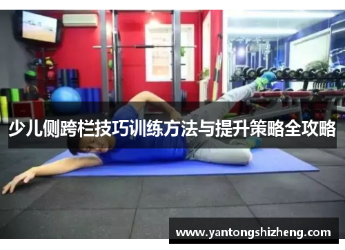 少儿侧跨栏技巧训练方法与提升策略全攻略