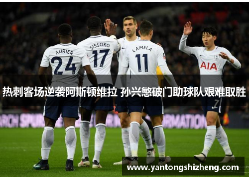 热刺客场逆袭阿斯顿维拉 孙兴慜破门助球队艰难取胜