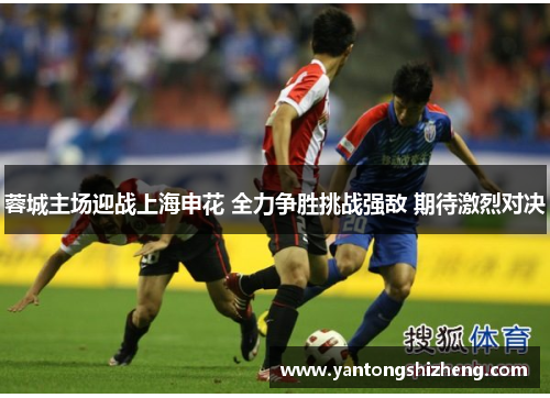 蓉城主场迎战上海申花 全力争胜挑战强敌 期待激烈对决