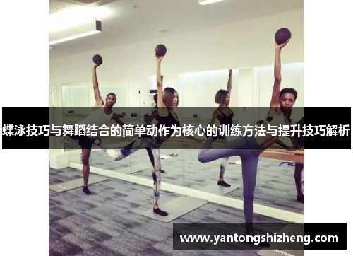 蝶泳技巧与舞蹈结合的简单动作为核心的训练方法与提升技巧解析