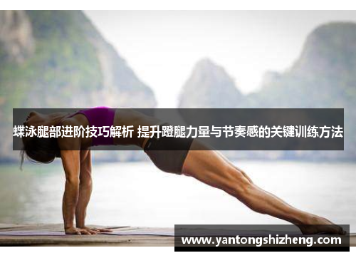 蝶泳腿部进阶技巧解析 提升蹬腿力量与节奏感的关键训练方法