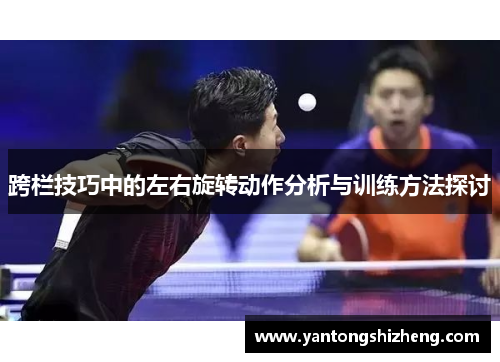 跨栏技巧中的左右旋转动作分析与训练方法探讨
