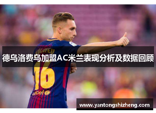 德乌洛费乌加盟AC米兰表现分析及数据回顾